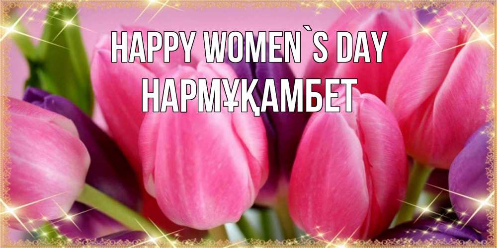 Greetings card с именем, НАРМҰҚАМБЕТ happy women`s day тюльпаны для женщины на международный женский день Greetings with text for free download 